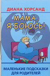 Мама, я боюсь! Маленькие подсказки для родителей 2007 г 62 стр ISBN 5-17-034487-2 Формат: 84x108/32 (~130х205 мм) инфо 10956m.
