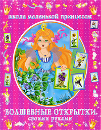 Волшебные открытки своими руками Серия: Школа маленькой принцессы инфо 6368e.